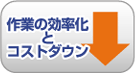 作業の効率化とコストダウン